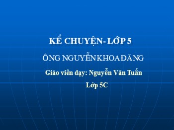 Bài giảng Kể chuyện 5 - Tuần 22: Ông Nguyễn Khoa Đăng - Nguyễn Văn Tuấn