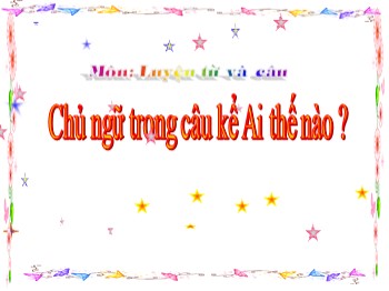 Bài giảng Luyện từ và câu lớp 4 - Bài: Chủ ngữ trong câu kể Ai thế nào?