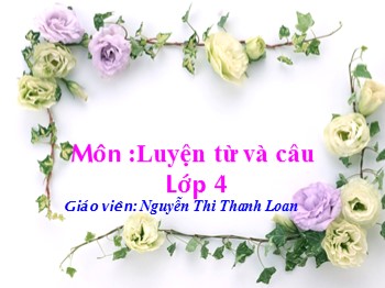 Bài giảng Luyện từ và câu lớp 4 - Mở rộng vốn từ Cái đẹp - Nguyễn Thi Thanh Loan