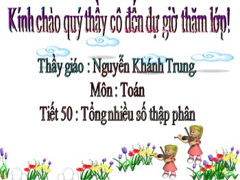 Bài giảng môn Toán lớp 5 - Tiết 50: Tổng nhiều số thập phân - Nguyễn Khánh Trung