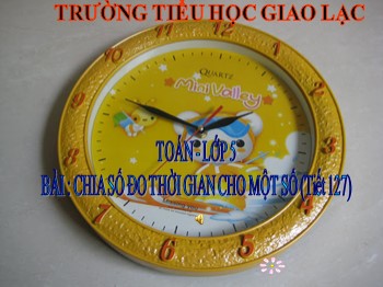 Bài giảng Toán lớp 5 - Bài: Chia số đo thời gian cho một số (tiết 127)