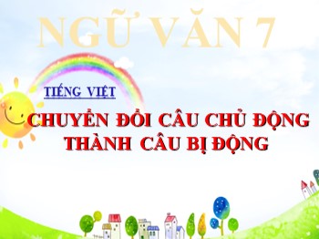 Bài giảng Ngữ Văn 7 - Tiết 85+86: Tiếng Việt Chuyển đổi câu chủ động thành câu bị động