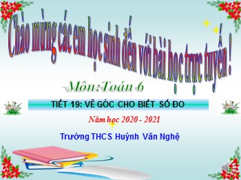Bài giảng Toán Lớp 6 - Tiết 19: Vẽ góc cho biết số đo - Năm học 2020-2021 - Trường THCS Huỳnh Văn Nghệ