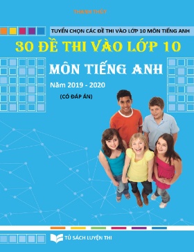 30 Đề thi vào Lớp 10 môn Tiếng Anh - Năm học 2019-2020 (Có đáp án)