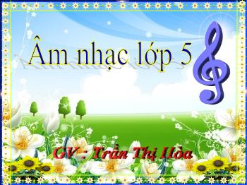 Bài giảng Âm nhạc Lớp 5 - Tiết 28: Ôn tập 2 bài hát Đất nước tươi đẹp sao & Em vẫn nhớ trường xưa. Kể chuyện âm nhạc Khúc nhạc dưới trăng - Trần Thị Hòa