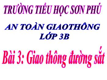 Bài giảng An toàn giao thông Lớp 3 - Bài 3: Giao thông đường sắt - Năm học 2020-2021 - Trường tiểu học Sơn Phú