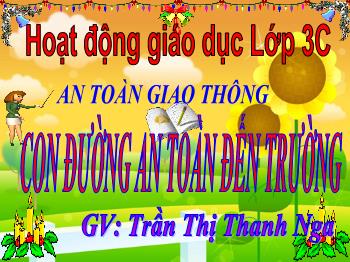 Bài giảng An toàn giao thông Lớp 3 - Bài: Con đường an toàn đến trường - Năm học 2021-2022 - Trần Thị Thanh Nga