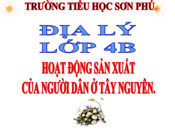 Bài giảng Địa lý Lớp 4 - Bài 8: Hoạt động sản xuất của người dân ở Tây Nguyên (Tiếp) - Năm học 2020-2021 - Trường tiểu học Sơn Phú