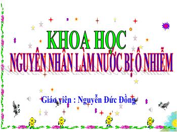 Bài giảng Khoa học Lớp 4 - Bài 26: Nguyên nhân làm nước bị ô nhiễm - Năm học 2020-2021 - Nguyễn Đức Đồng