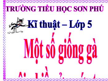 Bài giảng Kĩ thuật Lớp 5 - Bài 11: Một số giống gà nuôi nhiều ở nước ta - Trường tiểu học Sơn Phú