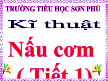 Bài giảng Kĩ thuật Lớp 5 - Tiết 1, Bài 5: Nấu cơm - Trường tiểu học Sơn Phú