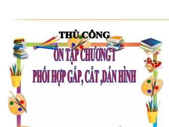 Bài giảng Thủ công Lớp 3 - Bài 5: Ôn tập chương I - Phối hợp gấp, cắt ,dán hình