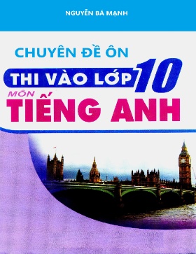 Chuyên đề ôn thi vào Lớp 10 môn Tiếng Anh - Nguyễn Bá Mạnh