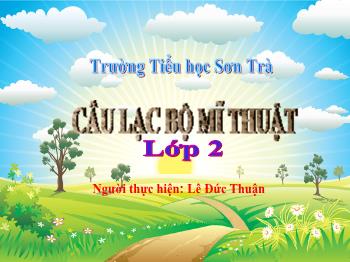 Bài giảng Câu lạc bộ Mĩ thuật Lớp 2 - Chủ đề 10: Đàn gà của em - Năm học 2020-2021 - Lê Đức Thuận