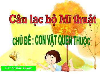 Bài giảng Câu lạc bộ Mĩ thuật Lớp 3 - Chủ đề: Con vật quen thuộc - Lê Đức Thuận