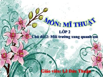 Bài giảng Mĩ thuật Lớp 2 - Chủ đề 12: Môi trường xung quanh em - Lê Đức Thuận